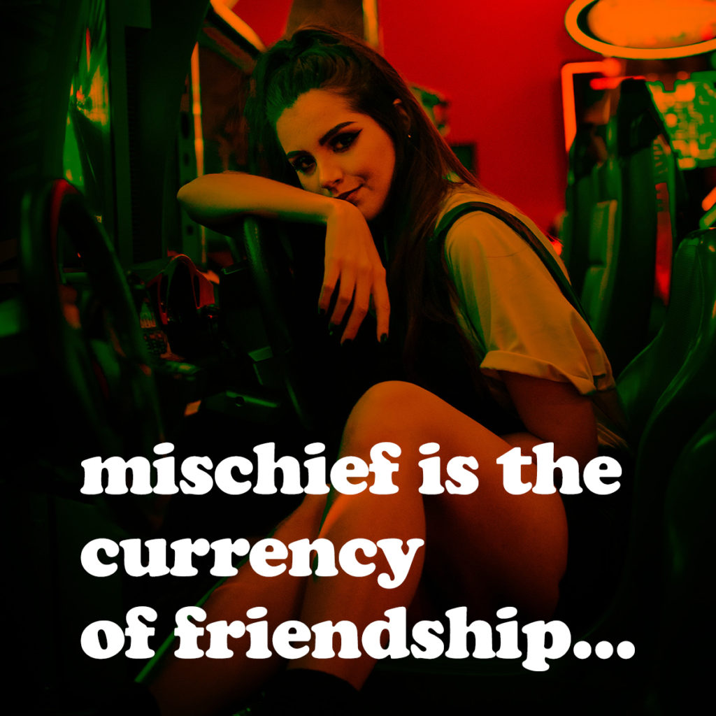 mischief is the currency of friendship